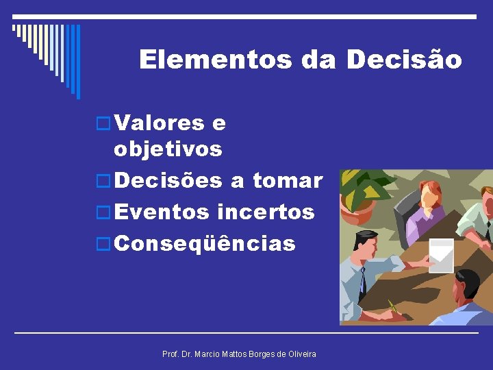 Elementos da Decisão o Valores e objetivos o Decisões a tomar o Eventos incertos