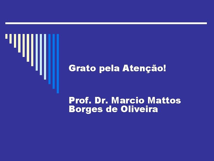 Grato pela Atenção! Prof. Dr. Marcio Mattos Borges de Oliveira 