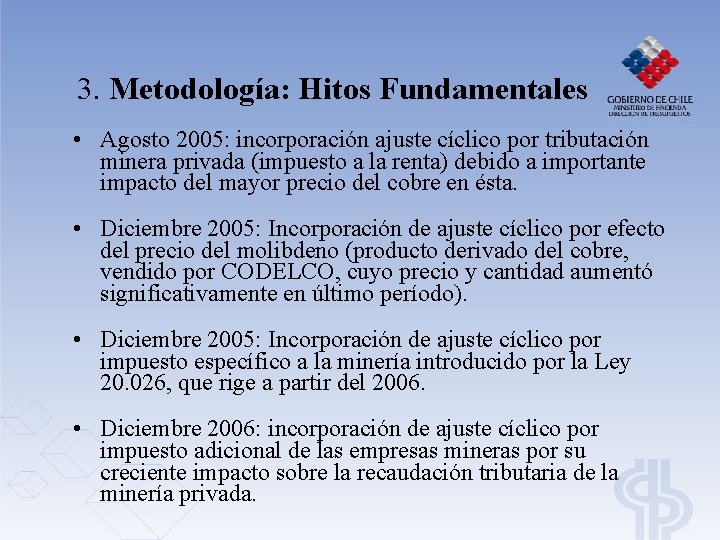3. Metodología: Hitos Fundamentales • Agosto 2005: incorporación ajuste cíclico por tributación minera privada 3. Metodología: Hitos Fundamentales • Agosto 2005: incorporación ajuste cíclico por tributación minera privada