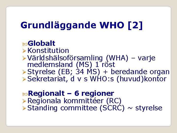 Grundläggande WHO [2] Globalt Ø Konstitution Ø Världshälsoförsamling (WHA) – varje medlemsland (MS) 1