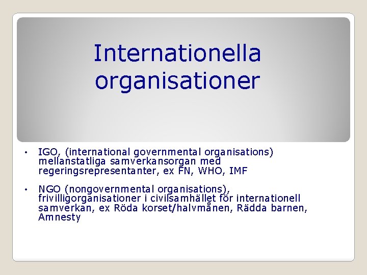 Internationella organisationer • IGO, (international governmental organisations) mellanstatliga samverkansorgan med regeringsrepresentanter, ex FN, WHO,