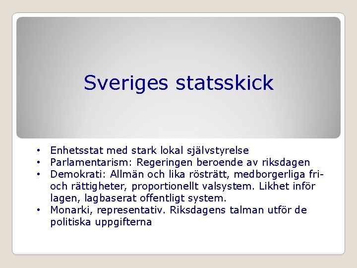 Sveriges statsskick • Enhetsstat med stark lokal självstyrelse • Parlamentarism: Regeringen beroende av riksdagen