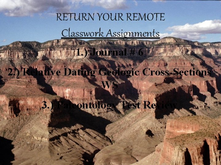 RETURN YOUR REMOTE Classwork Assignments 1. ) Journal # 6 2. ) Relative Dating