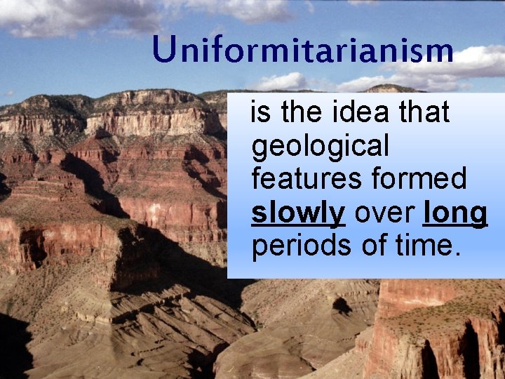 Uniformitarianism is the idea that geological features formed slowly over long periods of time.