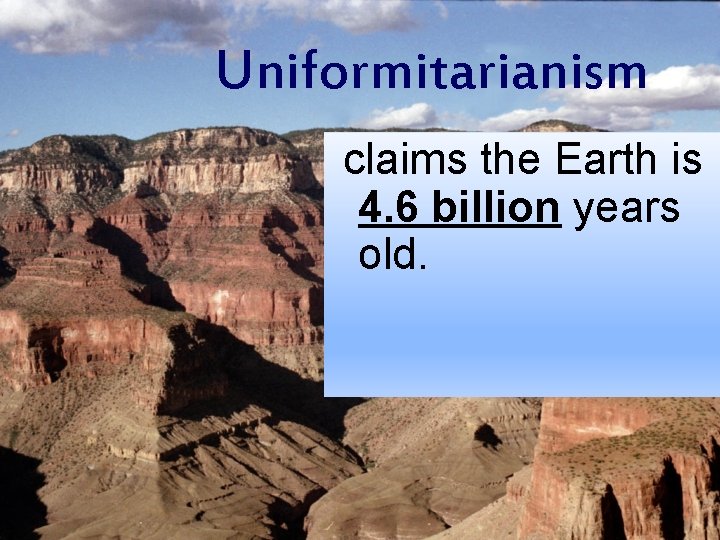 Uniformitarianism claims the Earth is 4. 6 billion years old. 
