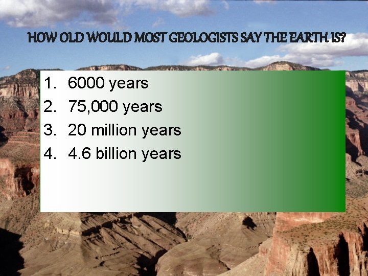 HOW OLD WOULD MOST GEOLOGISTS SAY THE EARTH IS? 1. 2. 3. 4. 6000