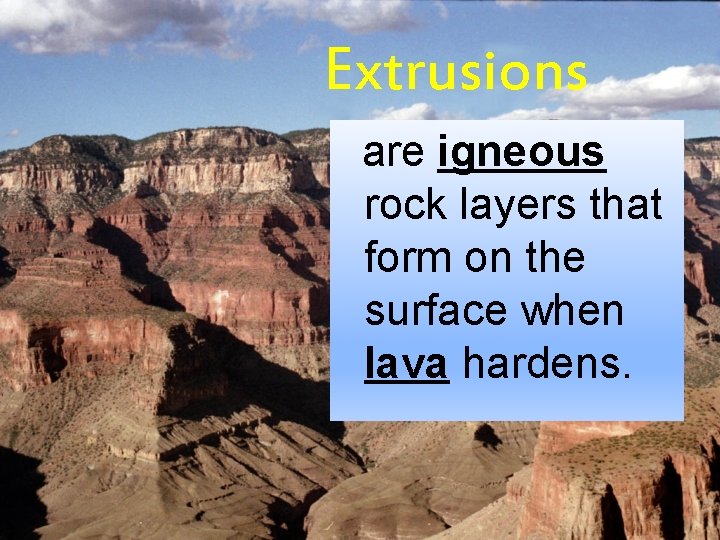 Extrusions are igneous rock layers that form on the surface when lava hardens. 