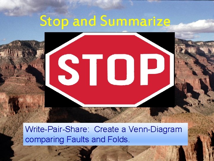Stop and Summarize Write-Pair-Share: Create a Venn-Diagram comparing Faults and Folds. 