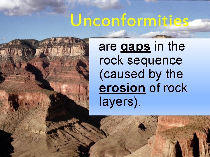 Unconformities are gaps in the rock sequence (caused by the erosion of rock layers).