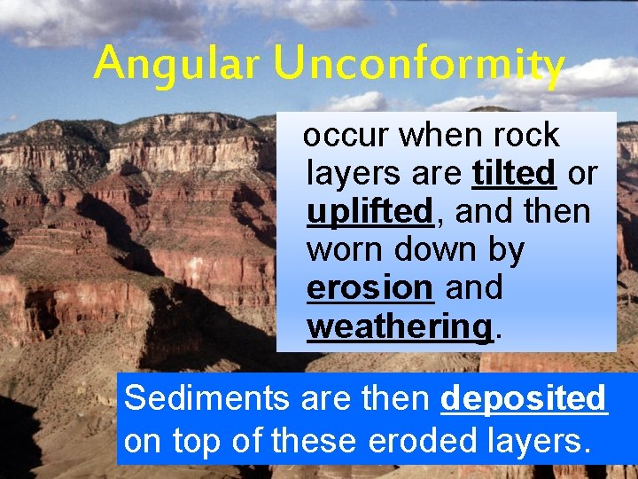 Angular Unconformity occur when rock layers are tilted or uplifted, and then worn down