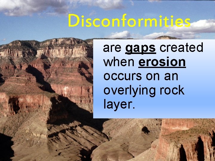 Disconformities are gaps created when erosion occurs on an overlying rock layer. 