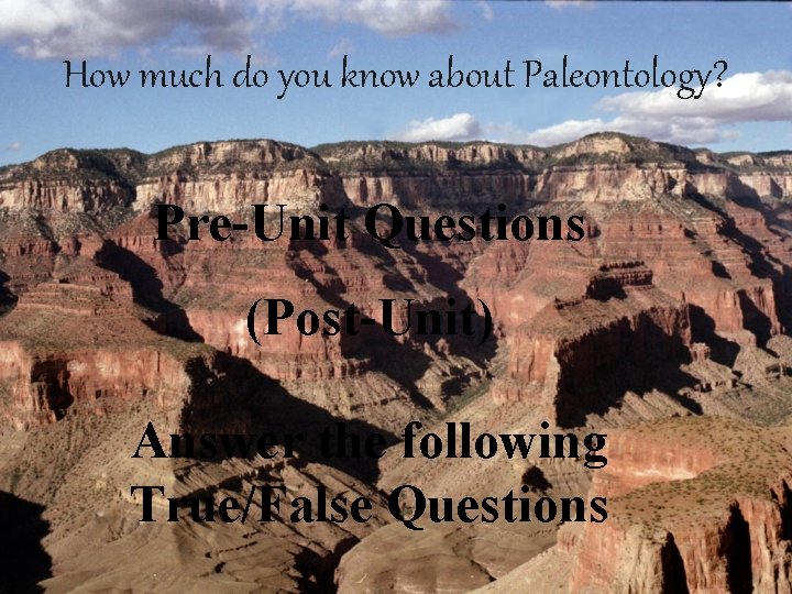 How much do you know about Paleontology? Pre-Unit Questions (Post-Unit) Answer the following True/False