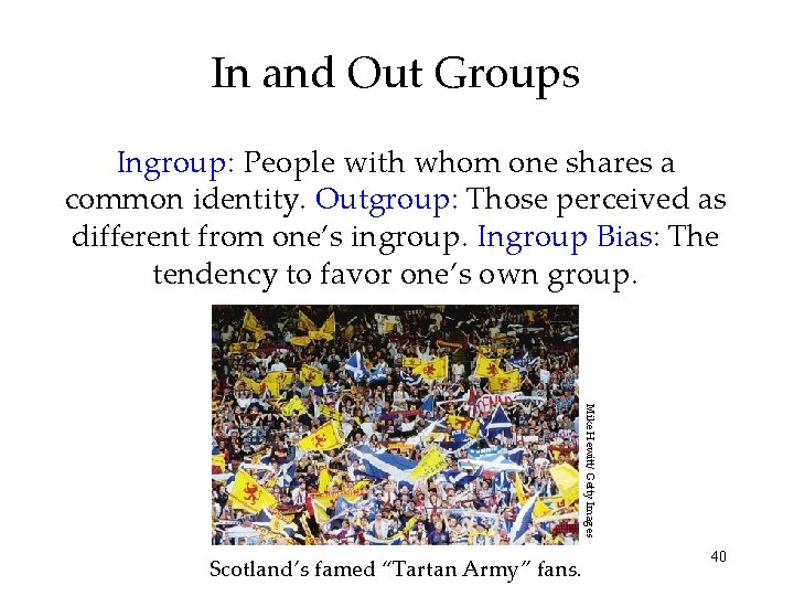 In and Out Groups Ingroup: People with whom one shares a common identity. Outgroup: