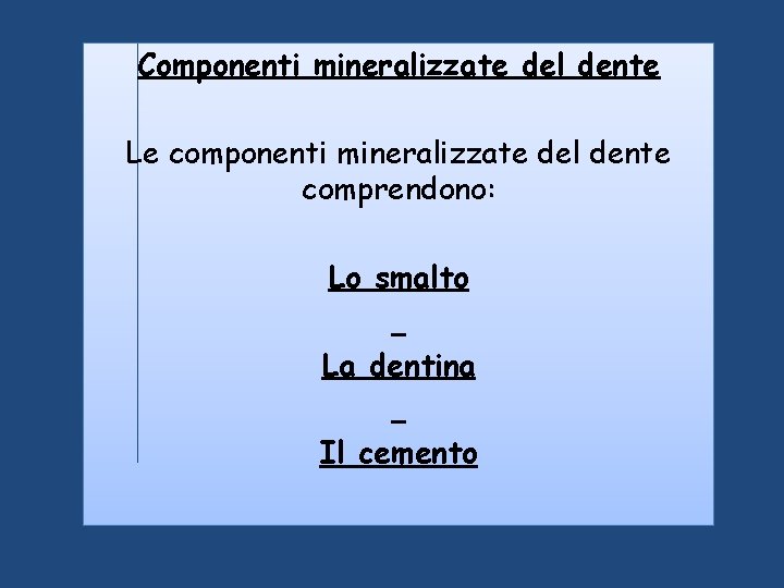 Componenti mineralizzate del dente Le componenti mineralizzate del dente comprendono: Lo smalto La dentina Componenti mineralizzate del dente Le componenti mineralizzate del dente comprendono: Lo smalto La dentina