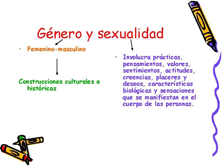 Género y sexualidad • Femenino-masculino Construcciones culturales e históricas • Involucra prácticas, pensamientos, valores,