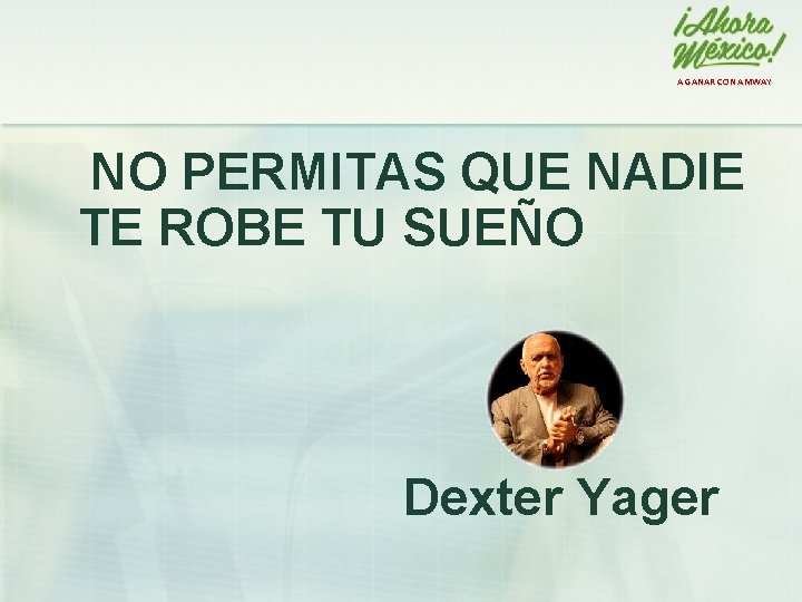 A GANAR CON AMWAY NO PERMITAS QUE NADIE TE ROBE TU SUEÑO Dexter Yager