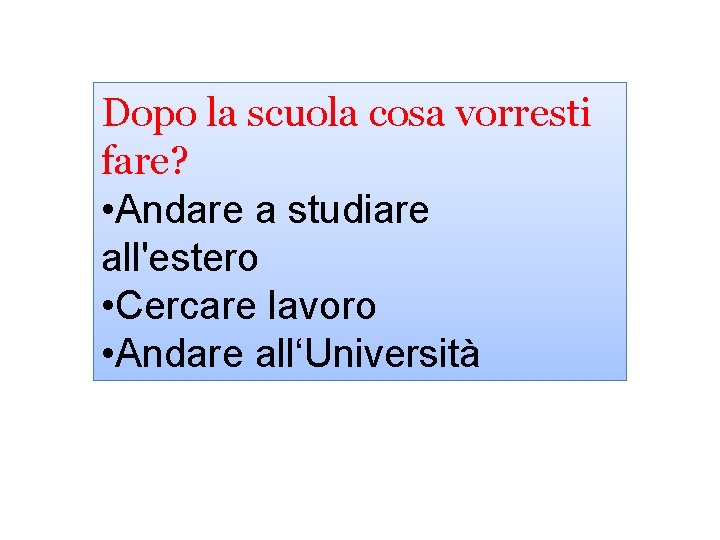 Dopo la scuola cosa vorresti fare? • Andare a studiare all'estero • Cercare lavoro Dopo la scuola cosa vorresti fare? • Andare a studiare all'estero • Cercare lavoro