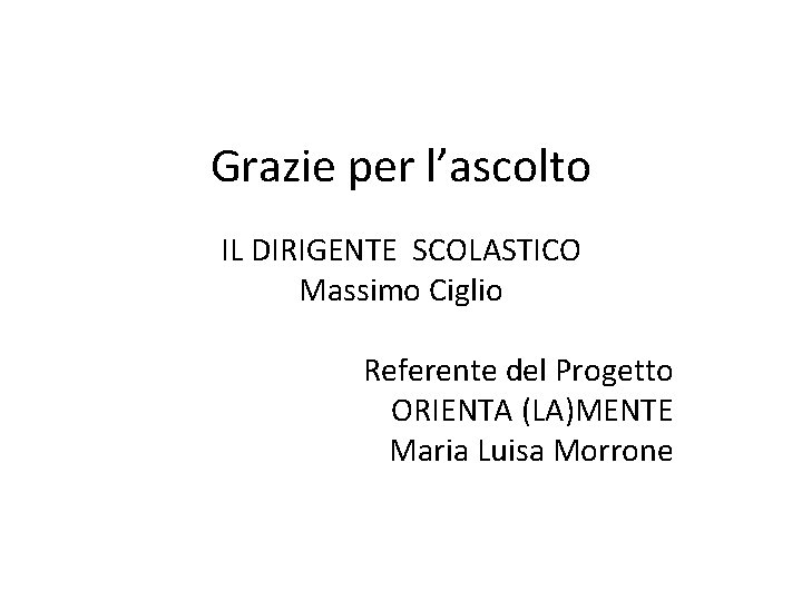 Grazie per l’ascolto IL DIRIGENTE SCOLASTICO Massimo Ciglio Referente del Progetto ORIENTA (LA)MENTE Maria Grazie per l’ascolto IL DIRIGENTE SCOLASTICO Massimo Ciglio Referente del Progetto ORIENTA (LA)MENTE Maria