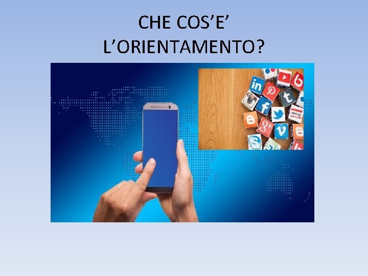 CHE COS’E’ L’ORIENTAMENTO? CHE COS’E’ L’ORIENTAMENTO?