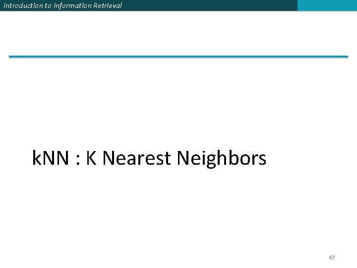 Introduction to Information Retrieval k. NN : K Nearest Neighbors 47 