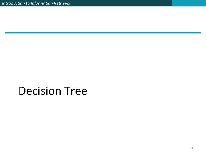 Introduction to Information Retrieval Decision Tree 61 