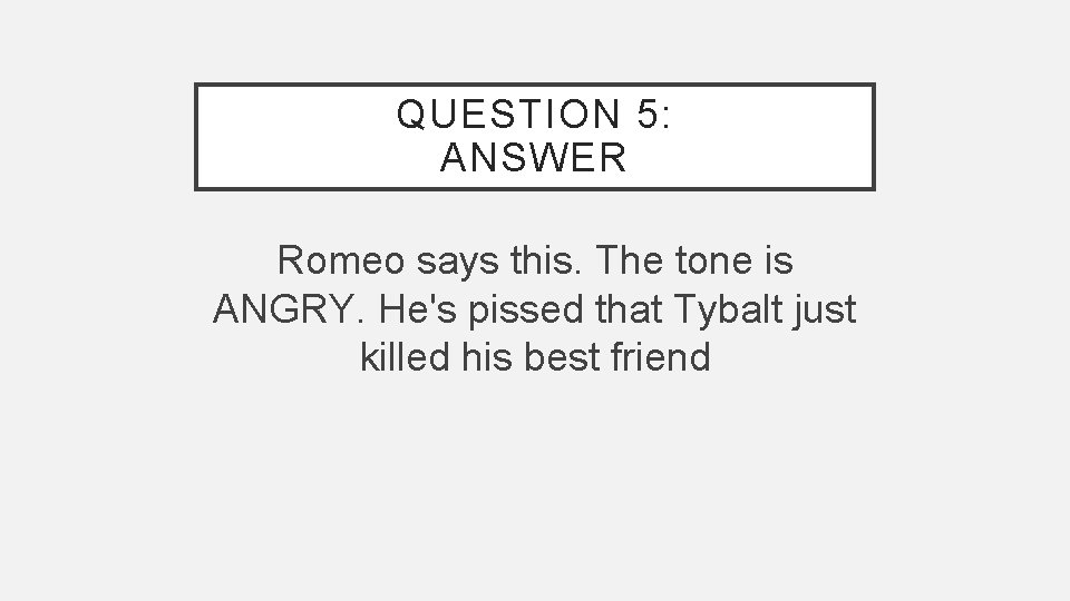 QUESTION 5: ANSWER Romeo says this. The tone is ANGRY. He's pissed that Tybalt