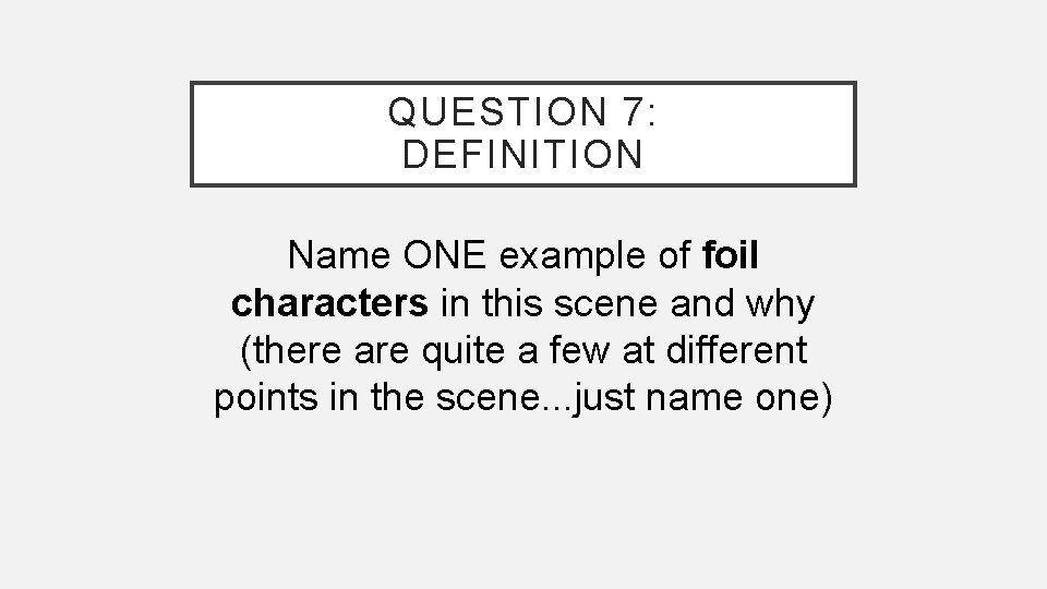 QUESTION 7: DEFINITION Name ONE example of foil characters in this scene and why