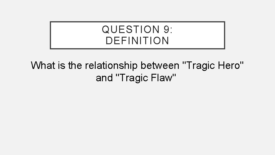 QUESTION 9: DEFINITION What is the relationship between "Tragic Hero" and "Tragic Flaw" 