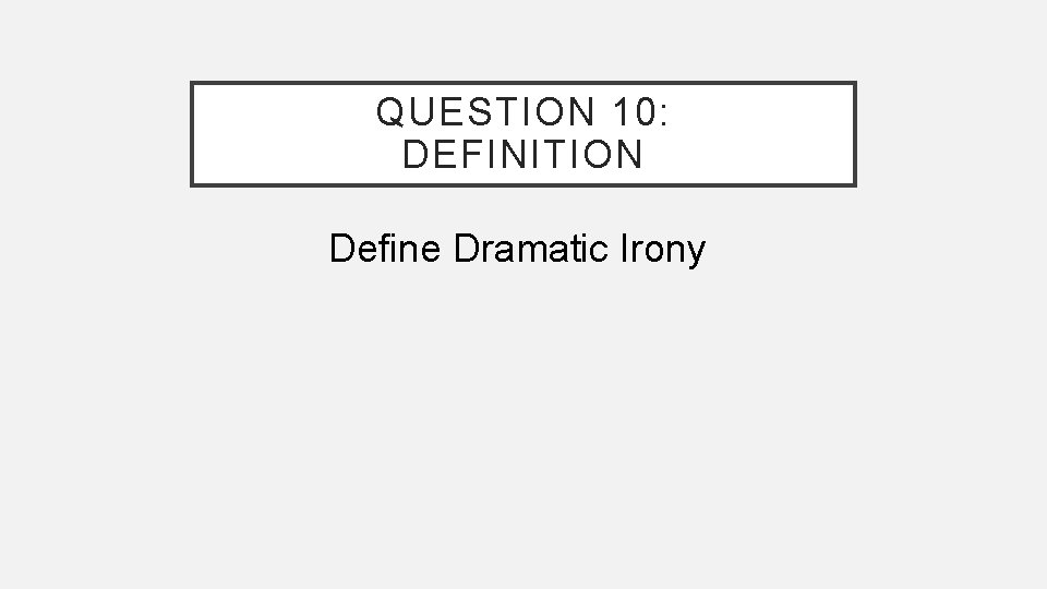 QUESTION 10: DEFINITION Define Dramatic Irony 