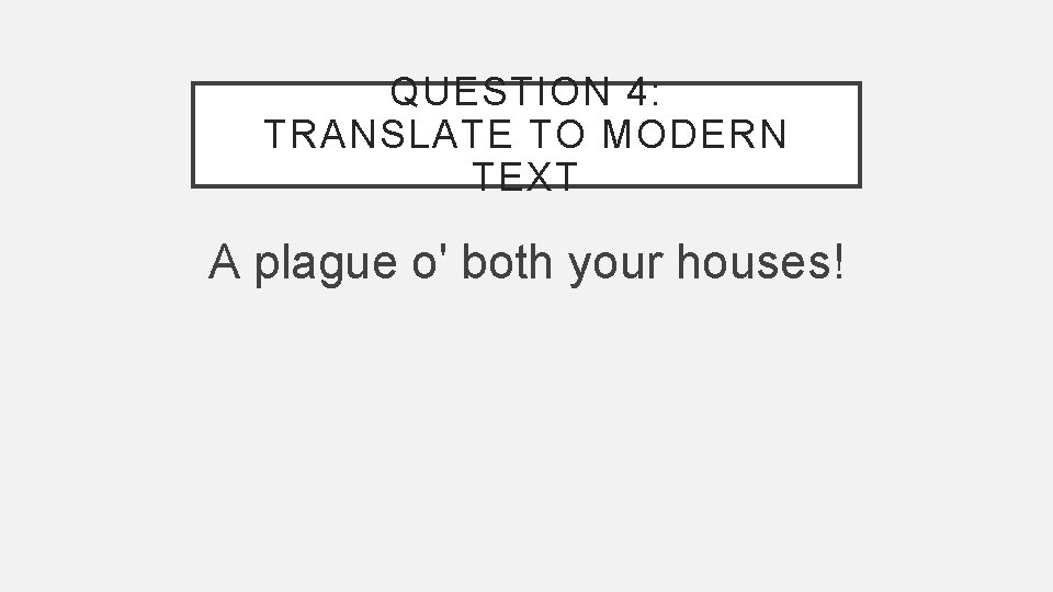 QUESTION 4: TRANSLATE TO MODERN TEXT A plague o' both your houses! 