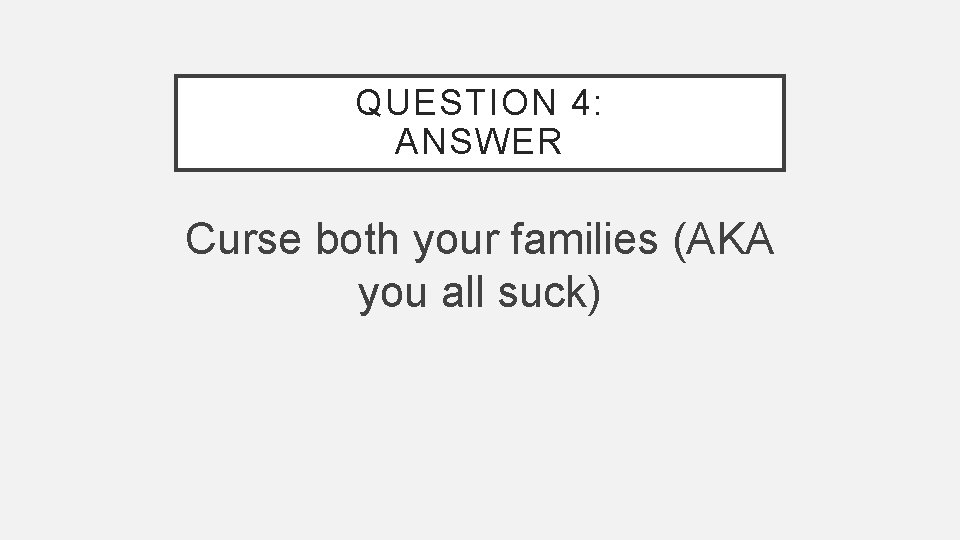 QUESTION 4: ANSWER Curse both your families (AKA you all suck) 