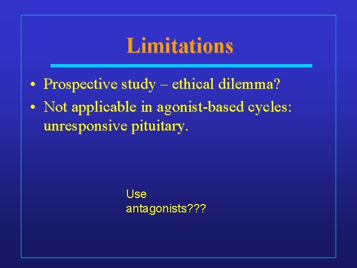 Limitations • Prospective study – ethical dilemma? • Not applicable in agonist-based cycles: unresponsive