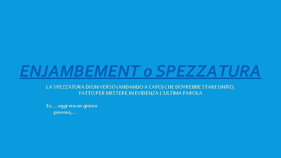 ENJAMBEMENT o SPEZZATURA LA SPEZZATURA DI UN VERSO (ANDANDO A CAPO) CHE DOVREBBE STARE