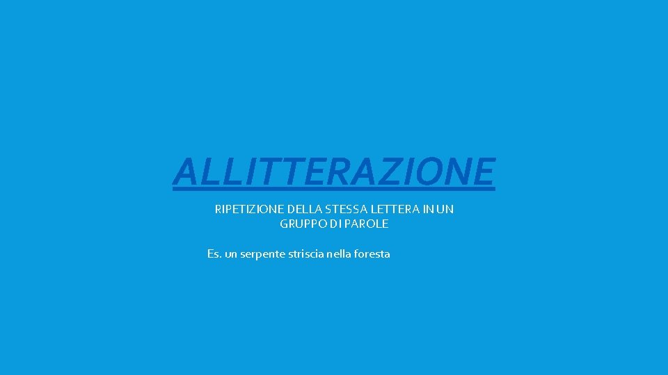 ALLITTERAZIONE RIPETIZIONE DELLA STESSA LETTERA IN UN GRUPPO DI PAROLE Es. un serpente striscia