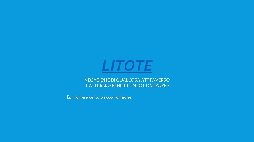 LITOTE NEGAZIONE DI QUALCOSA ATTRAVERSO L’AFFERMAZIONE DEL SUO CONTRARIO Es. non era certo un