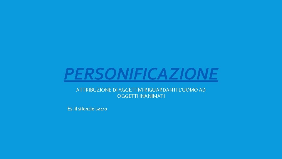 PERSONIFICAZIONE ATTRIBUZIONE DI AGGETTIVI RIGUARDANTI L’UOMO AD OGGETTI INANIMATI Es. il silenzio sacro 