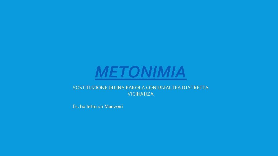 METONIMIA SOSTITUZIONE DI UNA PAROLA CON UN’ALTRA DI STRETTA VICINANZA Es. ho letto un