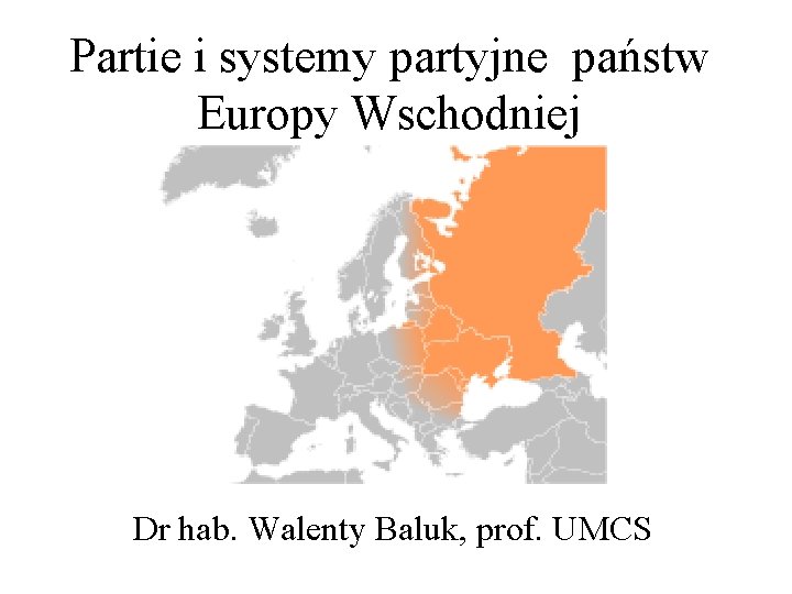 Partie i systemy partyjne państw Europy Wschodniej Dr hab. Walenty Baluk, prof. UMCS 