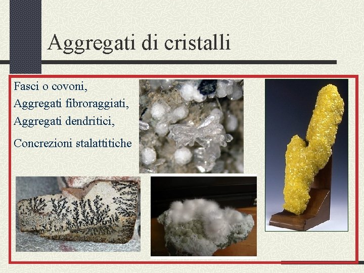 Aggregati di cristalli Fasci o covoni, Aggregati fibroraggiati, Aggregati dendritici, Concrezioni stalattitiche 