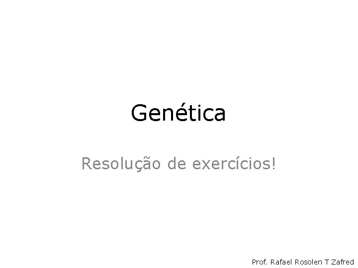 Genética Resolução de exercícios! Prof. Rafael Rosolen T Zafred Genética Resolução de exercícios! Prof. Rafael Rosolen T Zafred