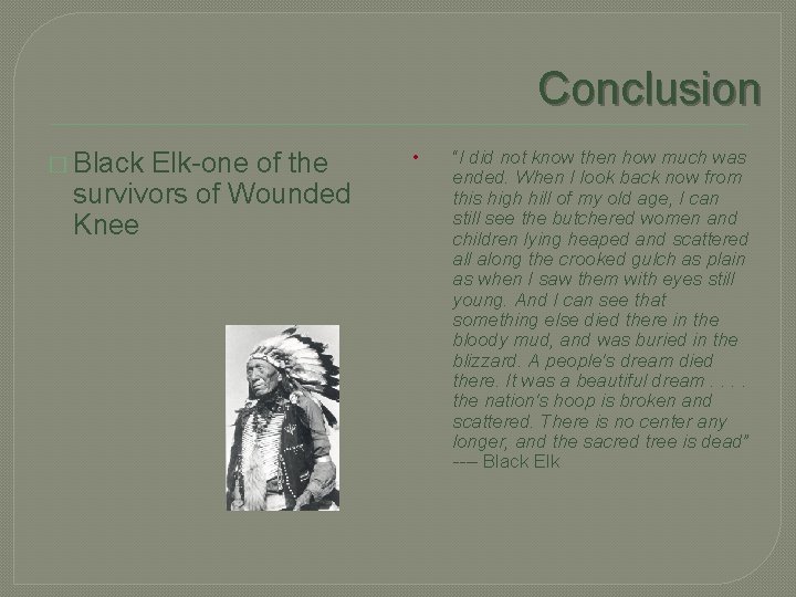 Conclusion � Black Elk-one of the survivors of Wounded Knee • “I did not