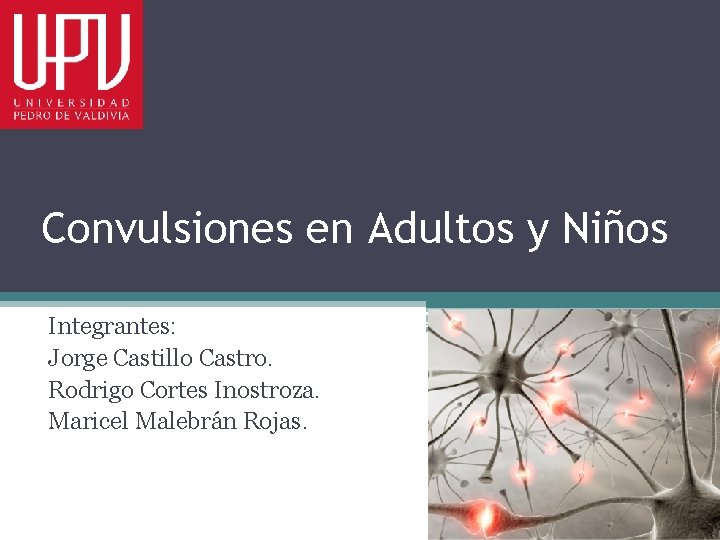 Convulsiones en Adultos y Niños Integrantes: Jorge Castillo Castro. Rodrigo Cortes Inostroza. Maricel Malebrán Convulsiones en Adultos y Niños Integrantes: Jorge Castillo Castro. Rodrigo Cortes Inostroza. Maricel Malebrán