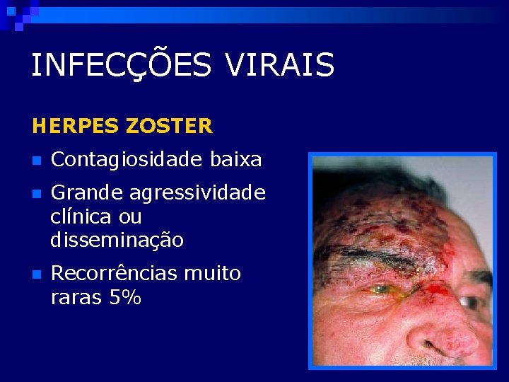 INFECÇÕES VIRAIS HERPES ZOSTER n Contagiosidade baixa n Grande agressividade clínica ou disseminação n