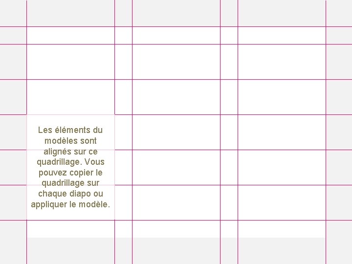 Les éléments du modèles sont alignés sur ce quadrillage. Vous pouvez copier le quadrillage