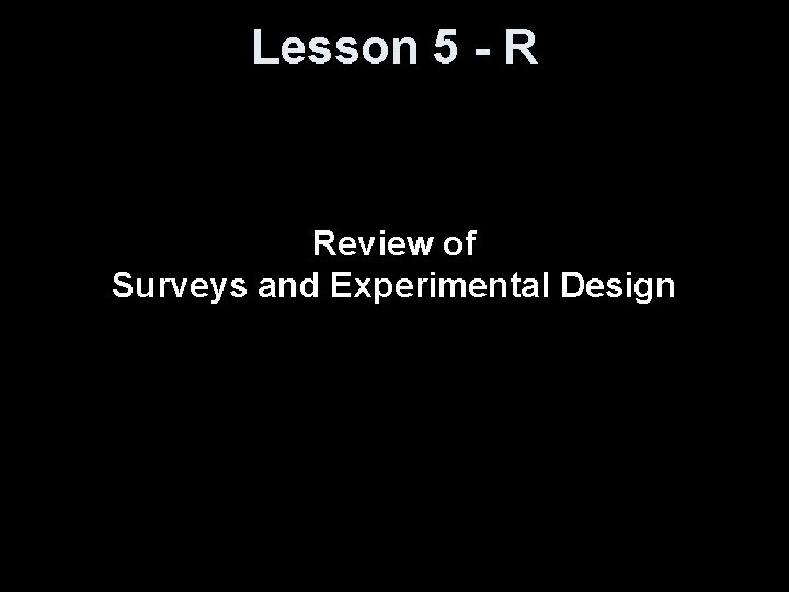 Lesson 5 - R Review of Surveys and Experimental Design 