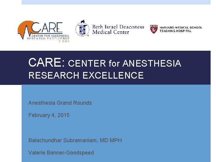 CARE: CENTER for ANESTHESIA RESEARCH EXCELLENCE Anesthesia Grand Rounds February 4, 2015 Balachundhar Subramaniam,