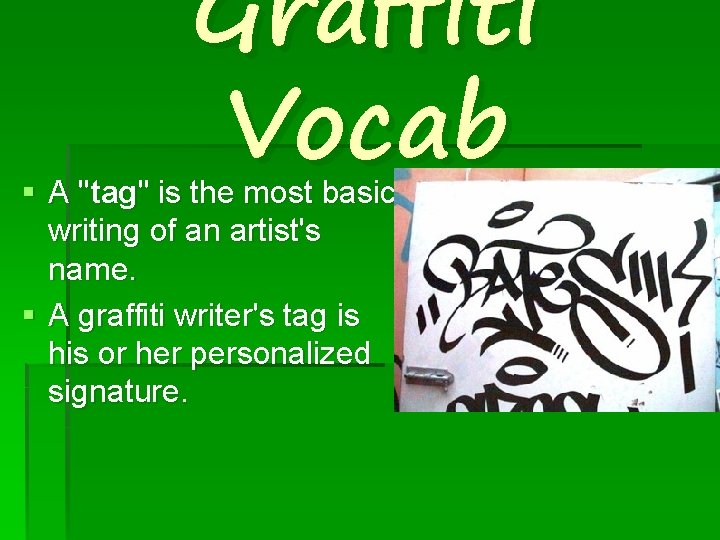 Graffiti Vocab § A "tag" is the most basic writing of an artist's name.