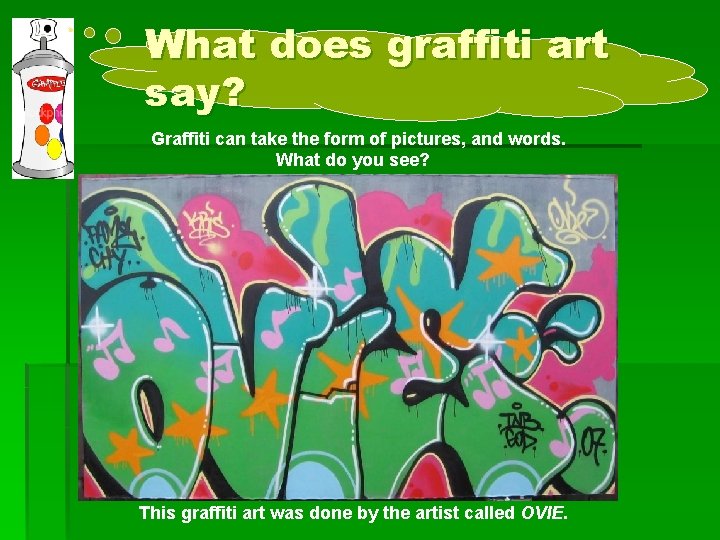 What does graffiti art say? Graffiti can take the form of pictures, and words.