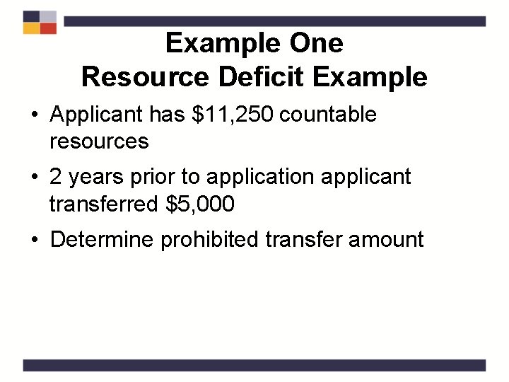 Example One Resource Deficit Example • Applicant has $11, 250 countable resources • 2