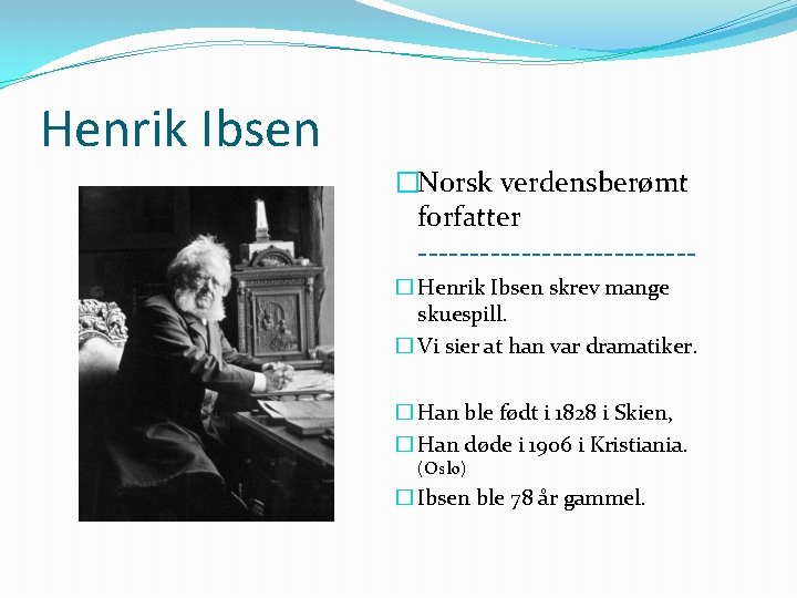 Henrik Ibsen �Norsk verdensberømt forfatter -------------� Henrik Ibsen skrev mange skuespill. � Vi sier